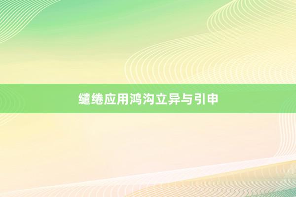 缱绻应用鸿沟立异与引申