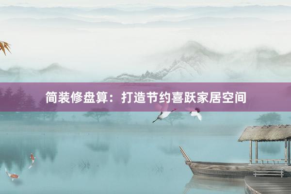 简装修盘算：打造节约喜跃家居空间