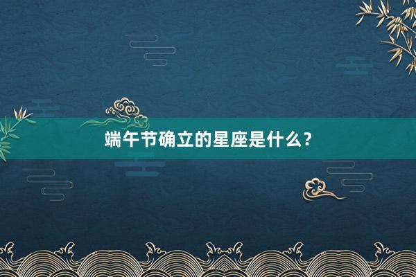 端午节确立的星座是什么？